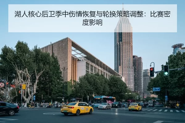 湖人核心后卫季中伤情恢复与轮换策略调整：比赛密度影响