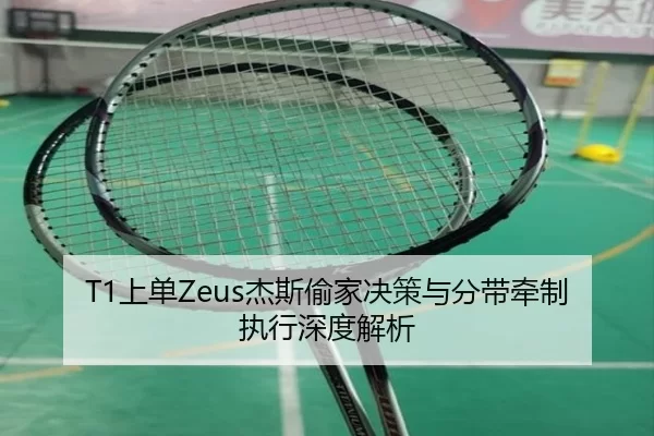 T1上单Zeus杰斯偷家决策与分带牵制执行深度解析