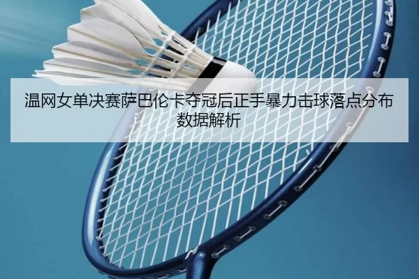wen-wang-nv-dan-jue-sai-sa-ba-lun-ka-duo-guan-hou-zheng-shou-bao-li-ji-qiu-luo-dian-fen-bu-shu-ju-jie-xi-2-575.jpg