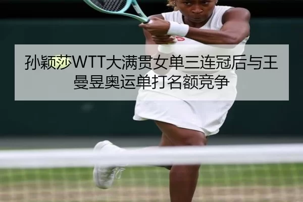 孙颖莎WTT大满贯女单三连冠后与王曼昱奥运单打名额竞争