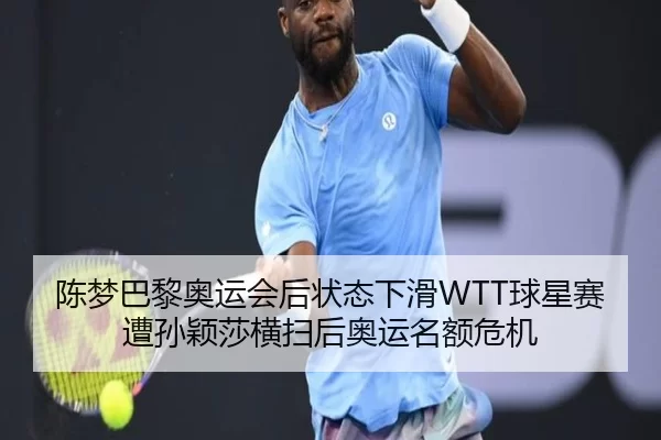 陈梦巴黎奥运会后状态下滑WTT球星赛遭孙颖莎横扫后奥运名额危机